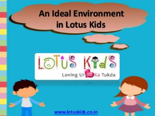 An Ideal Environment 
in Lotus Kids 
www.lotuskids.co.in 
 