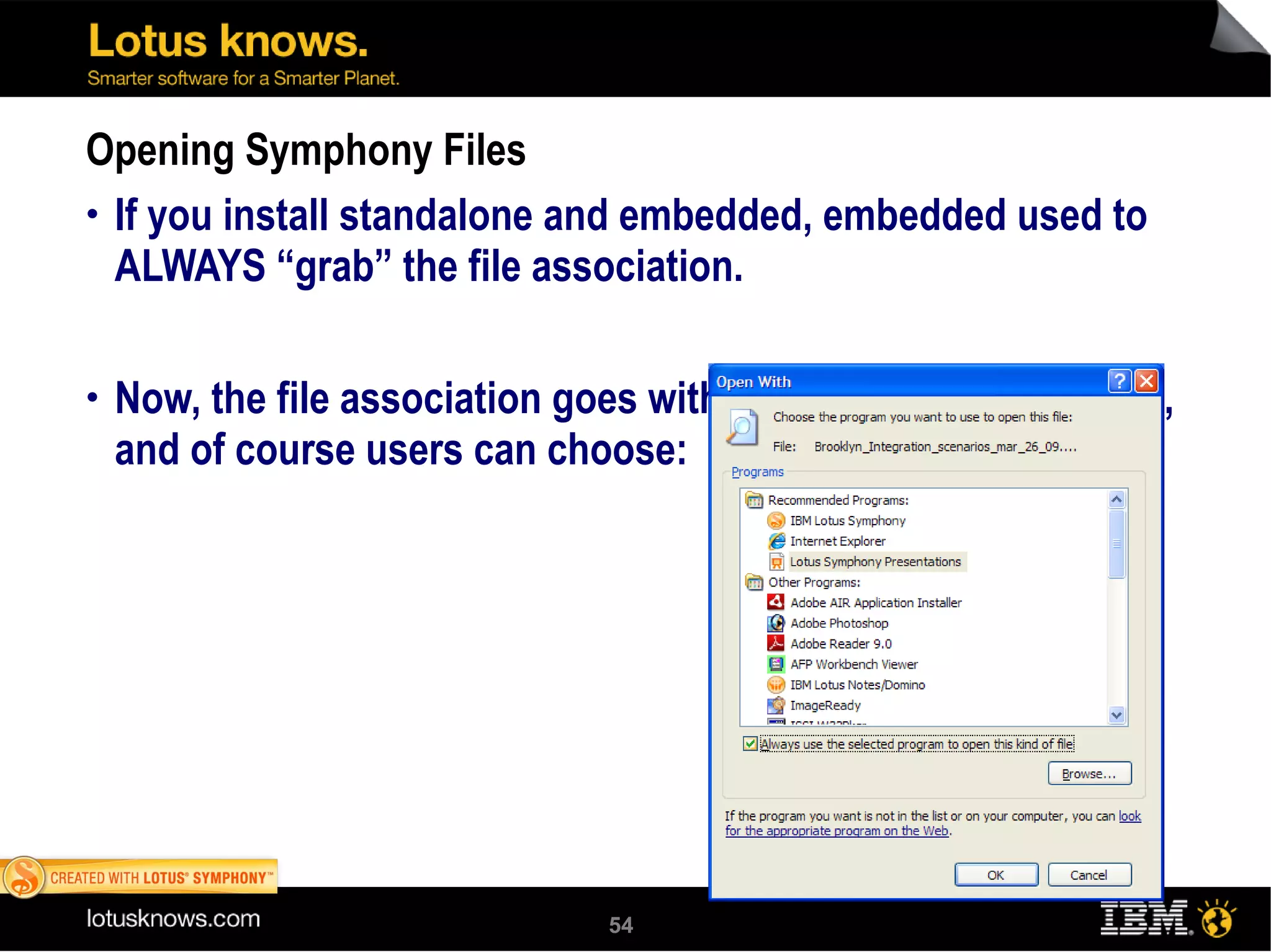 Opening Symphony Files If you install standalone and embedded, embedded used to ALWAYS “grab” the file association. Now, the file association goes with whatever is installed last, and of course users can choose: 