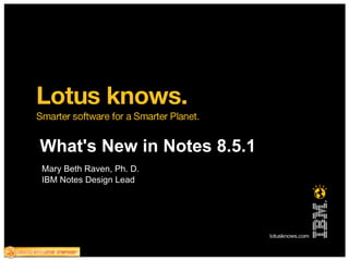 What's New in Notes 8.5.1 Mary Beth Raven, Ph. D. IBM Notes Design Lead 