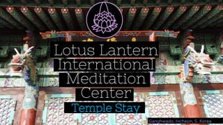 Lotus Lantern
International
Meditation
Center
Temple Stay
Ganghwado, Incheon, S. Korea
 