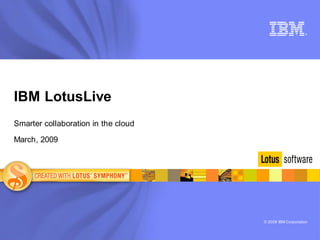 ®




IBM LotusLive
Smarter collaboration in the cloud

March, 2009




                                     © 2008 IBM Corporation
 