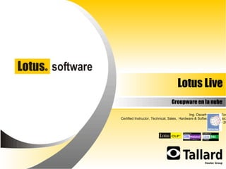 Lotus Live Groupware en la nube Ing. OscarHumberto Torres Certified Instructor, Technical,   Sales,   Hardware & Software Professional Enero de 2010 