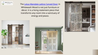 The Lotus Mandala Lattice Carved Door in
Whitewash Wood is not just furniture or
décor; it is a living statement piece tha...