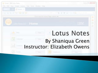 Lotus Notes By Shaniqua Green Instructor: Elizabeth Owens  