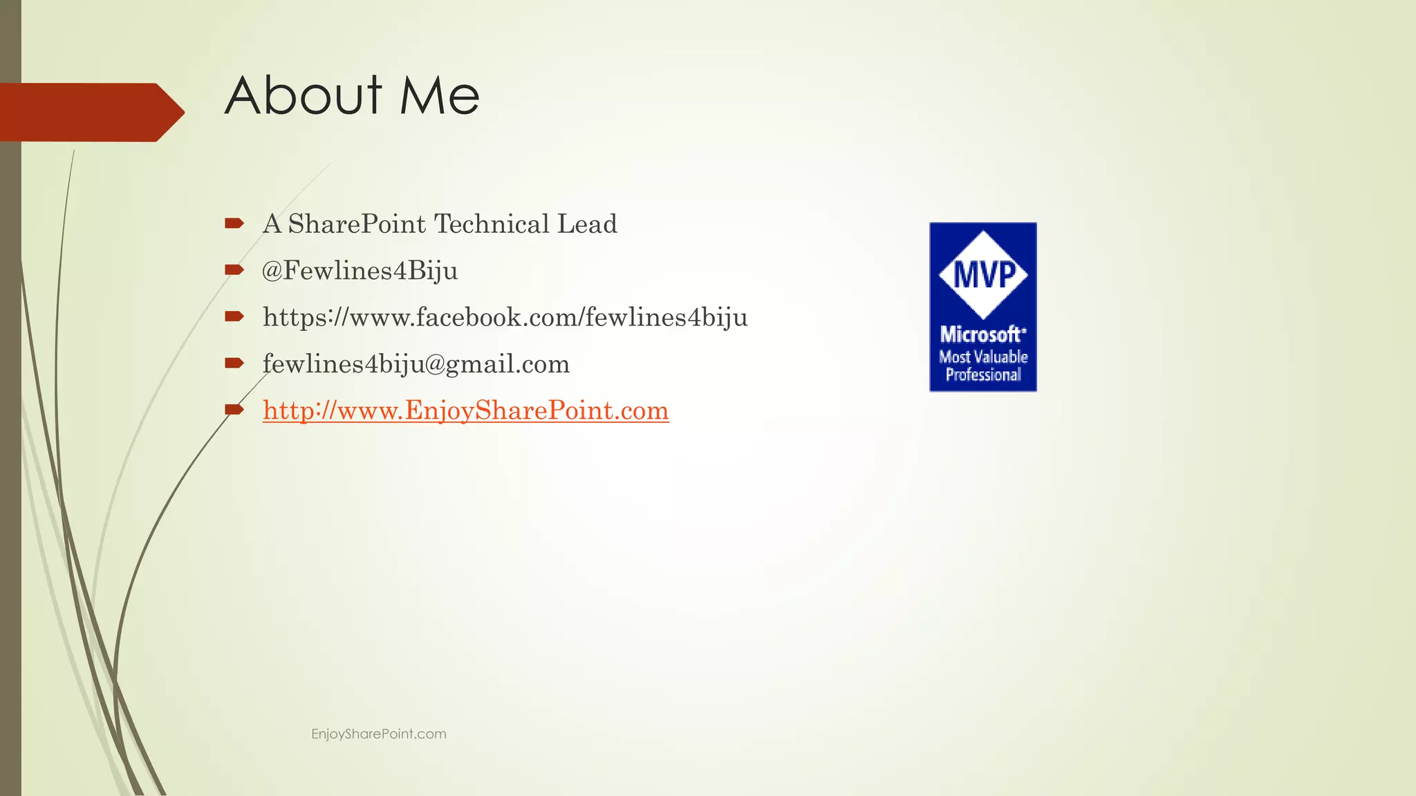 About Me
 A SharePoint Technical Lead
 @Fewlines4Biju
 https://www.facebook.com/fewlines4biju
 fewlines4biju@gmail.com
 http://www.EnjoySharePoint.com
EnjoySharePoint.com
 