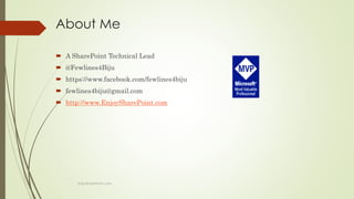 About Me
 A SharePoint Technical Lead
 @Fewlines4Biju
 https://www.facebook.com/fewlines4biju
 fewlines4biju@gmail.com
 http://www.EnjoySharePoint.com
EnjoySharePoint.com
 
