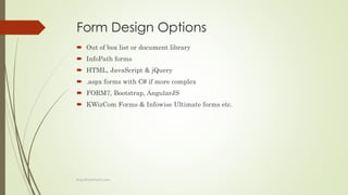 Form Design Options
 Out of box list or document library
 InfoPath forms
 HTML, JavaScript & jQuery
 .aspx forms with ...