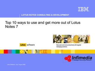 LOTUS NOTES CONSULTING & DEVELOPMENT
®
Infimedia
IT Strategic Sourcing & Solution
Top 10 ways to use and get more out of Lotus
Notes 7
Lotus Software –July / August 2006
 