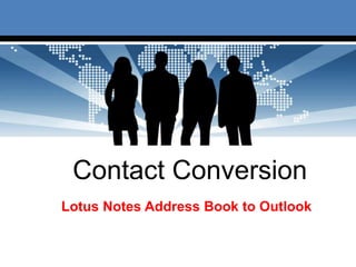 Contact Conversion
Lotus Notes Address Book to Outlook
 