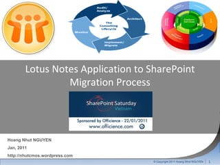 © Copyright 2011 Hoang Nhut NGUYEN Hoang Nhut NGUYEN Jan, 2011 http://nhutcmos.wordpress.com Lotus Notes Application to SharePoint Migration Process 