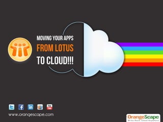 Moving Your Apps
           From Lotus
           To Cloud!!!



www.orangescape.com           1	
  
 