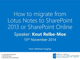 How to migrate from
Lotus Notes to SharePoint
2013 or SharePoint Online
Speaker: Knut Relbe-Moe
15th November 2014
Host: Matthew Hughes
 