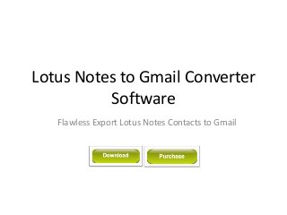 Lotus Notes to Gmail Converter
Software
Flawless Export Lotus Notes Contacts to Gmail
 