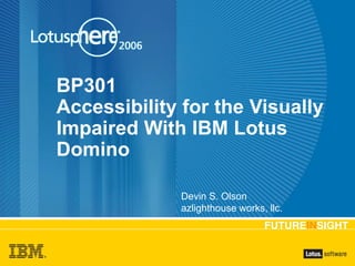 BP301
Accessibility for the Visually
Impaired With IBM Lotus
Domino
Devin S. Olson
azlighthouse works, llc.
 