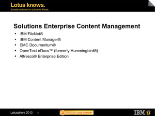 Solutions Enterprise Content Management IBM FileNet® IBM Content Manager® EMC Documentum® OpenText eDocs™ (formerly Hummingbird®) Alfresco® Enterprise Edition  