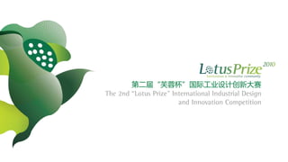 第二届“芙蓉杯”国际工业设计创新大赛
The 2nd “Lotus Prize" International Industrial Design
                        and Innovation Competition
 
