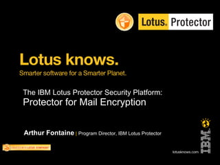 The IBM Lotus Protector Security Platform:
Protector for Mail Encryption


Arthur Fontaine | Program Director, IBM Lotus Protector
 
