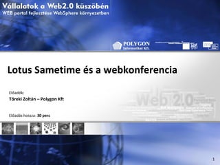 Lotus Sametime és a webkonferencia Előadók: Töreki Zoltán – Polygon Kft Előadás hossza:  30 perc 