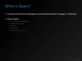 What is Spam?
 An abuse of Electronic Messaging to send Unsolicited Bulk messages (*wikipedia)

 Various Types:
     E-mai...
