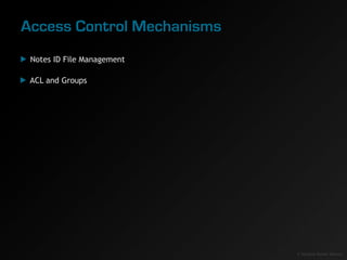 Access Control Mechanisms
 Notes ID File Management

 ACL and Groups




                            © Sanjaya Kumar Saxena
 