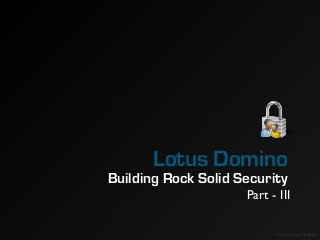Lotus Domino
Building Rock Solid Security
© Sanjaya Kumar Saxena
Part - III
 