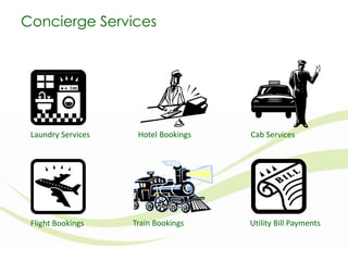 Concierge Services

Laundry Services

Flight Bookings

Hotel Bookings

Train Bookings

Cab Services

Utility Bill Payments

 