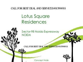 Lotus Square
Residences
Concept Note
Sector-98 Noida Expressway
NOIDA
CALLFOR BESTDEALAND SERVICES-9015994918
CALLFOR BESTDEALAND SERVICES-9015994918
 