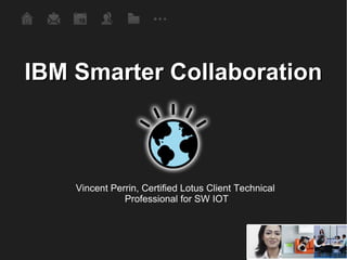 IBM Smarter Collaboration Vincent Perrin, Certified Lotus Client Technical  Professional for SW IOT 