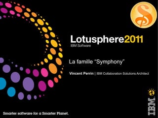 La famille “Symphony” Vincent Perrin  |  IBM Collaboration Solutions Architect  