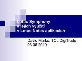 Lotus Symphony a jejich využití v Lotus Notes aplikacích David Marko, TCL DigiTrade 03.06.2010 