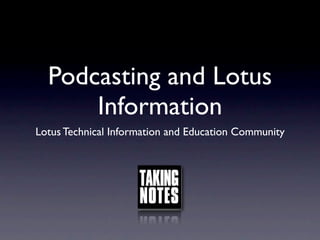 Podcasting and Lotus
      Information
Lotus Technical Information and Education Community
 