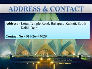 Address - Lotus Temple Road, Bahapur, Kalkaji, South
Delhi, Delhi
Contact No - 011-26444029
 