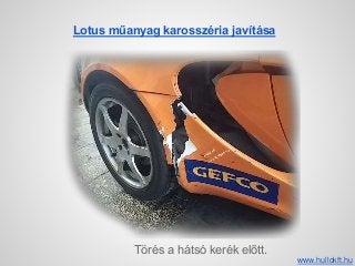 Lotus műanyag karosszéria javítása
Törés a hátsó kerék előtt.
www.hullokft.hu
 