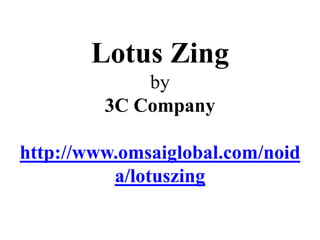Lotus Zing
             by
         3C Company

http://www.omsaiglobal.com/noid
          a/lotuszing
 