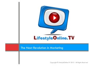 The Next Revolution in Marketing



                      Copyright © LifestyleOnline.TV 2013 - All Rights Reserved
 
