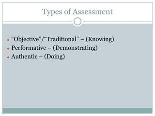 Types of Assessment


 “Objective”/“Traditional” – (Knowing)
 Performative – (Demonstrating)

 Authentic – (Doing)
 