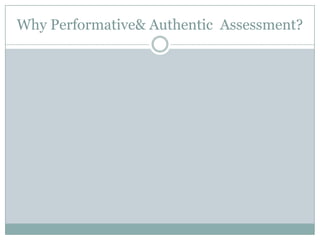 Why Performative& Authentic Assessment?
 