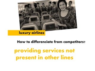 luxury airlines
How to differenciate from competitors?
providing services not
present in other lines
 