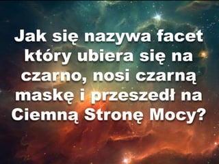 Jak się nazywa facet
 który ubiera się na
 czarno, nosi czarną
maskę i przeszedł na
Ciemną Stronę Mocy?
 
