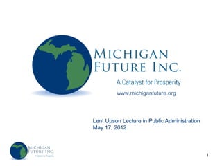 www.michiganfuture.org



Lent Upson Lecture in Public Administration
May 17, 2012



                                              1
 