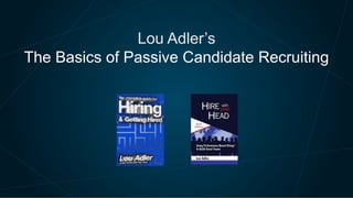Lou Adler’s
The Basics of Passive Candidate Recruiting

 