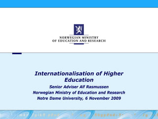 Internationalisation of Higher
          Education
        Senior Adviser Alf Rasmussen
Norwegian Ministry of Education and Research
  Notre Dame University, 6 November 2009
 