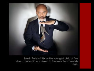 Born in Paris in 1964 as the youngest child of five sisters, Louboutin was drawn to footwear from an early age. 