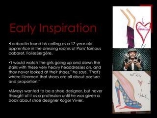 Louboutin found his calling as a 17-year-old apprentice in the dressing rooms of Paris' famous cabaret, FoliesBergère. 