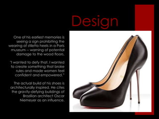 "I would watch the girls going up and down the stairs with these very heavy headdresses on, and they never looked at their shoes," he says. "That's where I learned that shoes are all about posture and proportion.”