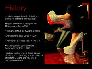 Always wanted to be a shoe designer, but never thought of it as a profession until he was given a book about shoe designer Roger Vivier.Early Inspiration