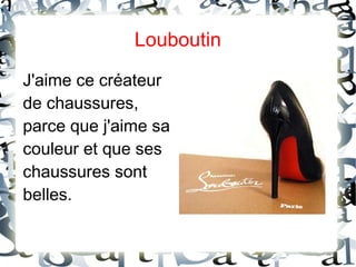 Louboutin
J'aime ce créateur
de chaussures,
parce que j'aime sa
couleur et que ses
chaussures sont
belles.
 