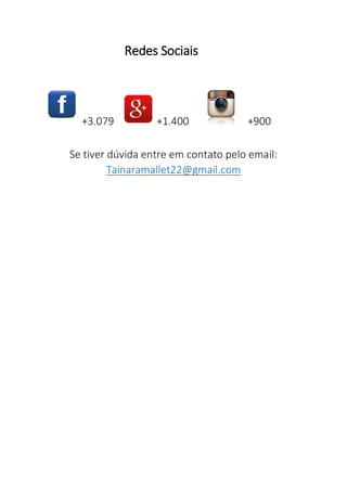 Redes Sociais
+3.079 +1.400 +900
Se tiver dúvida entre em contato pelo email:
Tainaramallet22@gmail.com
 