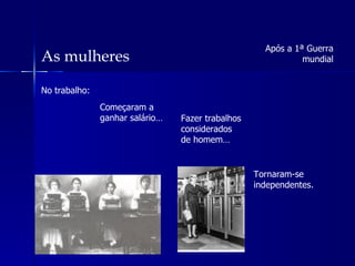 As mulheres No trabalho: Após a 1ª Guerra mundial Começaram a ganhar salário… Fazer trabalhos considerados de homem… Tornaram-se independentes. 