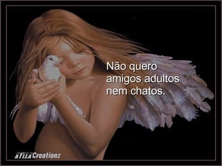 Não quero amigos adultos nem chatos. 